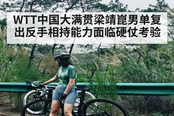 WTT中国大满贯梁靖崑男单复出反手相持能力面临硬仗考验