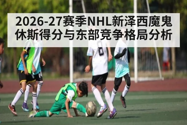 2026-27赛季NHL新泽西魔鬼休斯得分与东部竞争格局分析