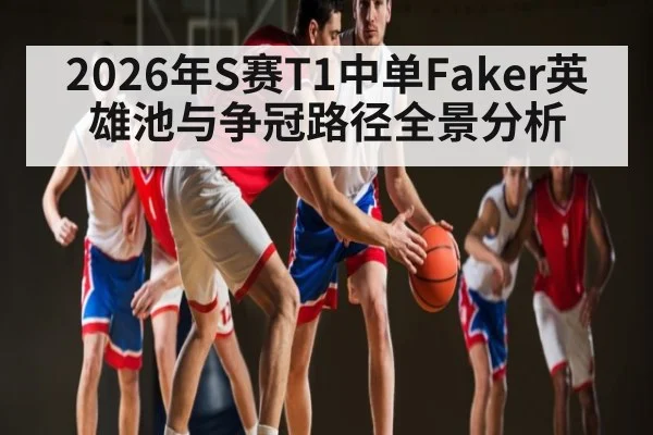 2026年S赛T1中单Faker英雄池与争冠路径全景分析