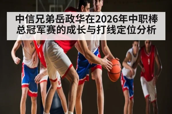 中信兄弟岳政华在2026年中职棒总冠军赛的成长与打线定位分析